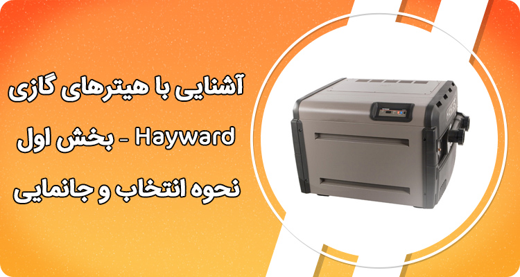 آشنایی با هیترهای گازی Hayward – بخش اول – نحوه انتخاب و جانمایی