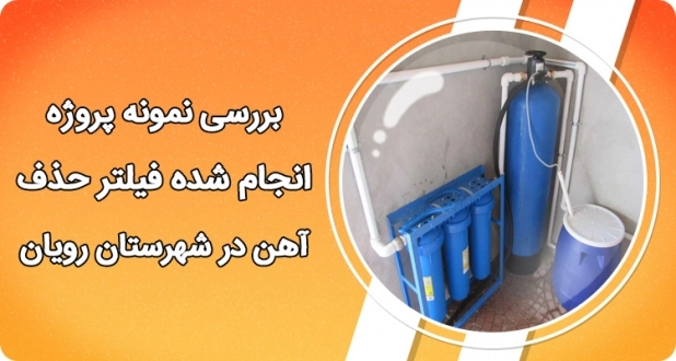 بررسی نمونه پروژه انجام شده - فیلتر حذف آهن در شهرستان رویان