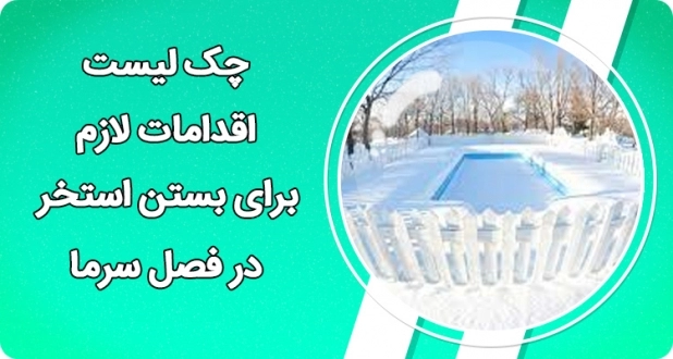 چک لیست کامل اقدامات لازم برای بستن استخر در فصل سرما